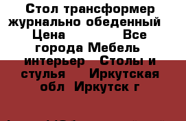 Стол трансформер журнально обеденный › Цена ­ 33 500 - Все города Мебель, интерьер » Столы и стулья   . Иркутская обл.,Иркутск г.